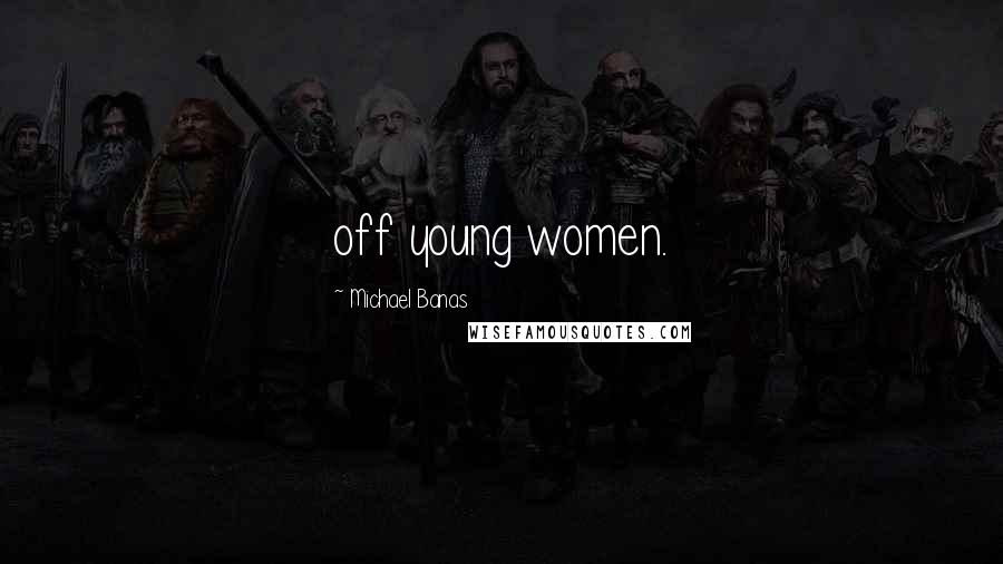 Michael Banas Quotes: off young women.
