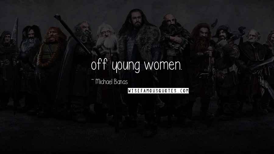 Michael Banas Quotes: off young women.