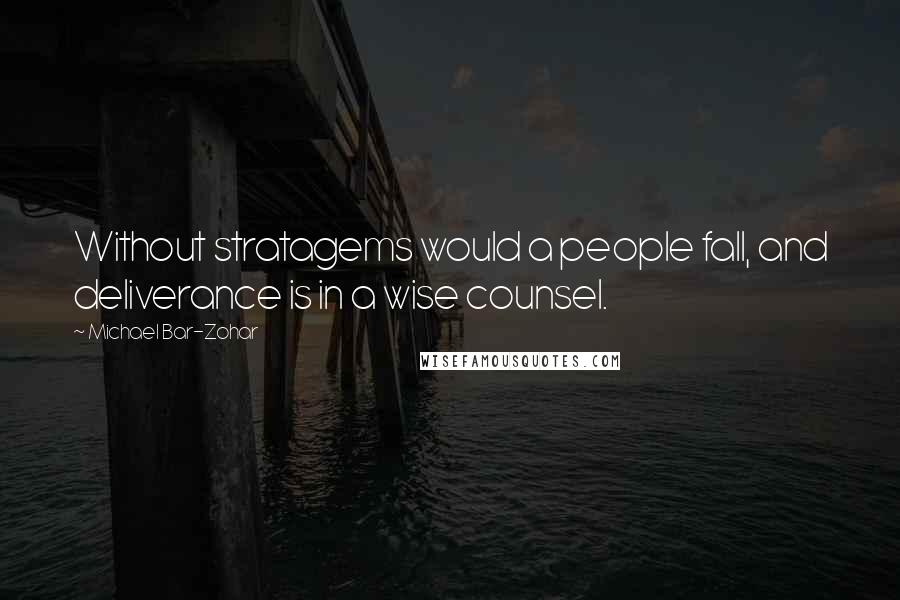 Michael Bar-Zohar Quotes: Without stratagems would a people fall, and deliverance is in a wise counsel.