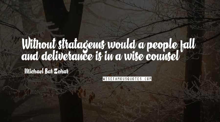 Michael Bar-Zohar Quotes: Without stratagems would a people fall, and deliverance is in a wise counsel.