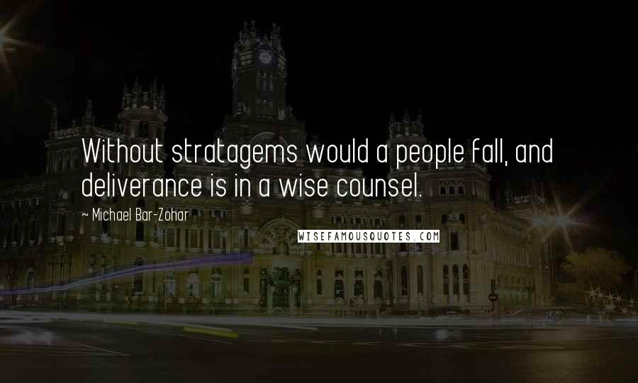 Michael Bar-Zohar Quotes: Without stratagems would a people fall, and deliverance is in a wise counsel.