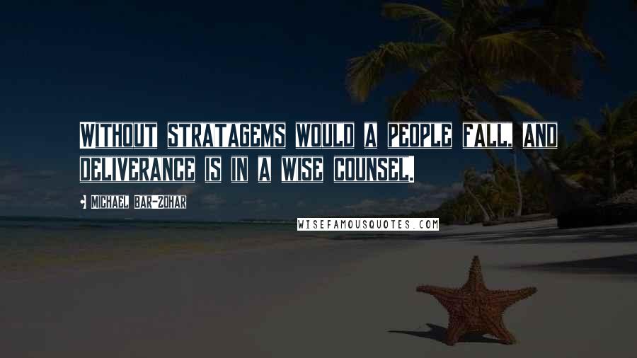 Michael Bar-Zohar Quotes: Without stratagems would a people fall, and deliverance is in a wise counsel.
