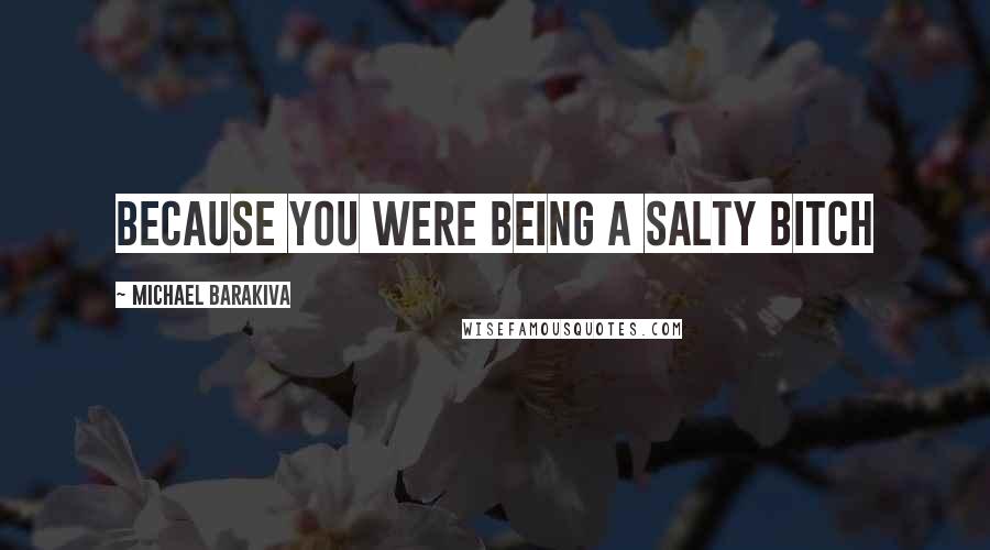Michael Barakiva Quotes: Because you were being a salty bitch