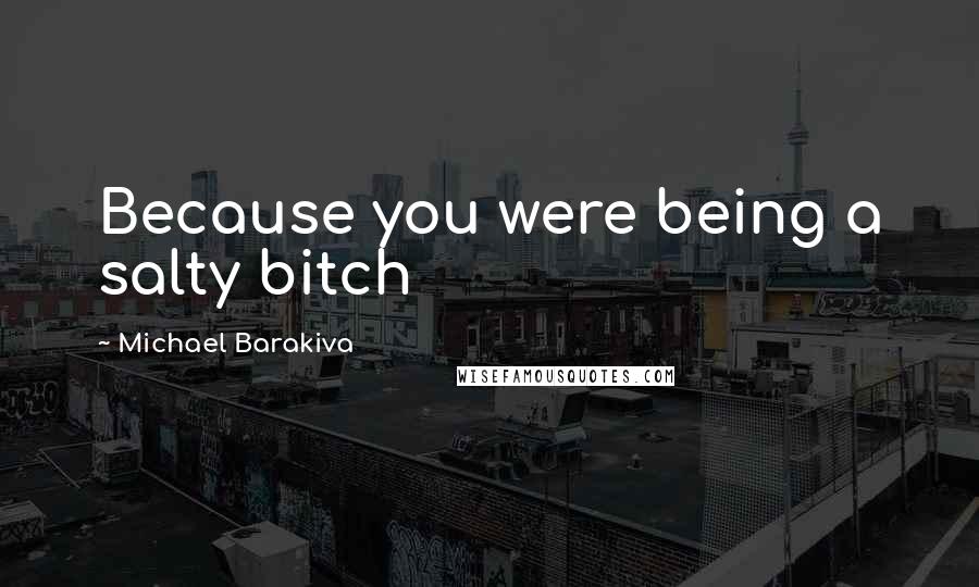 Michael Barakiva Quotes: Because you were being a salty bitch