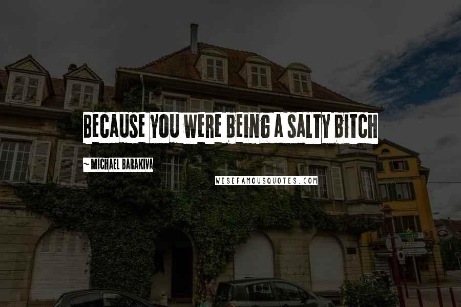 Michael Barakiva Quotes: Because you were being a salty bitch