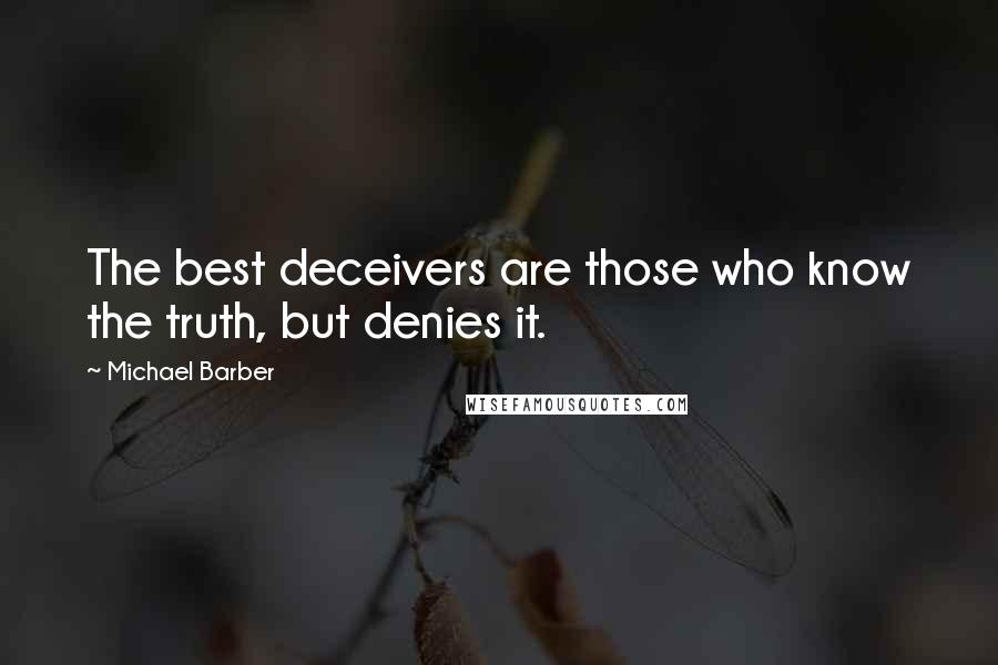 Michael Barber Quotes: The best deceivers are those who know the truth, but denies it.