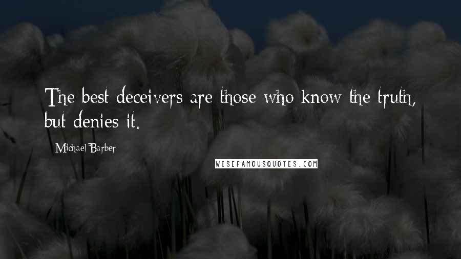 Michael Barber Quotes: The best deceivers are those who know the truth, but denies it.