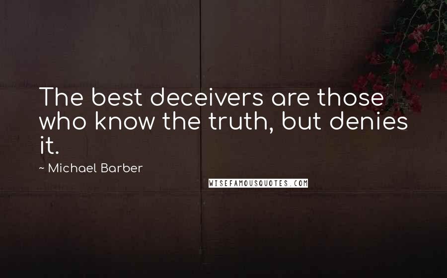 Michael Barber Quotes: The best deceivers are those who know the truth, but denies it.