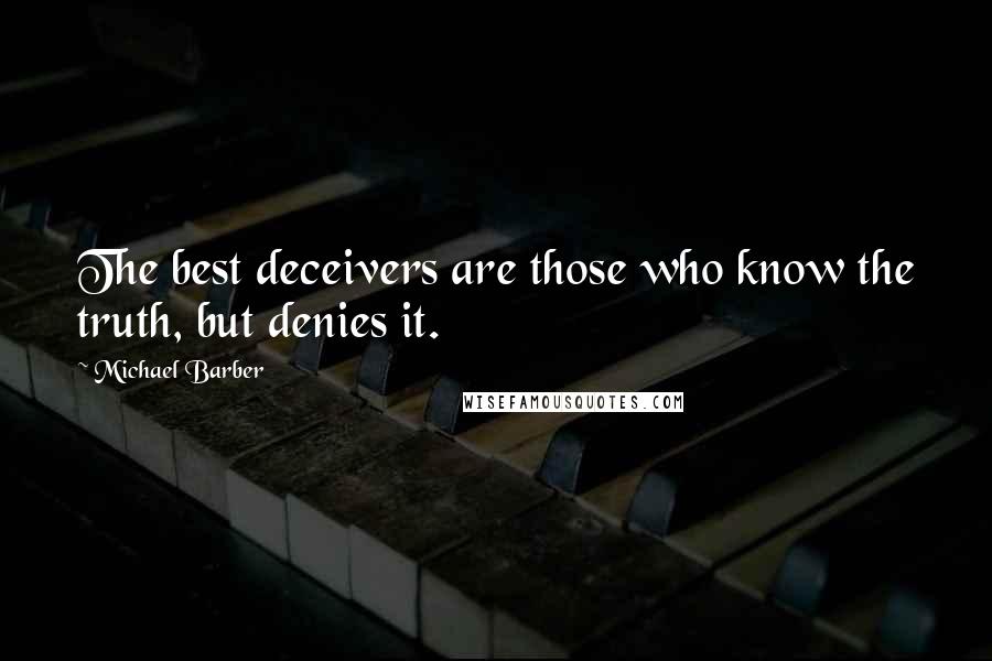 Michael Barber Quotes: The best deceivers are those who know the truth, but denies it.