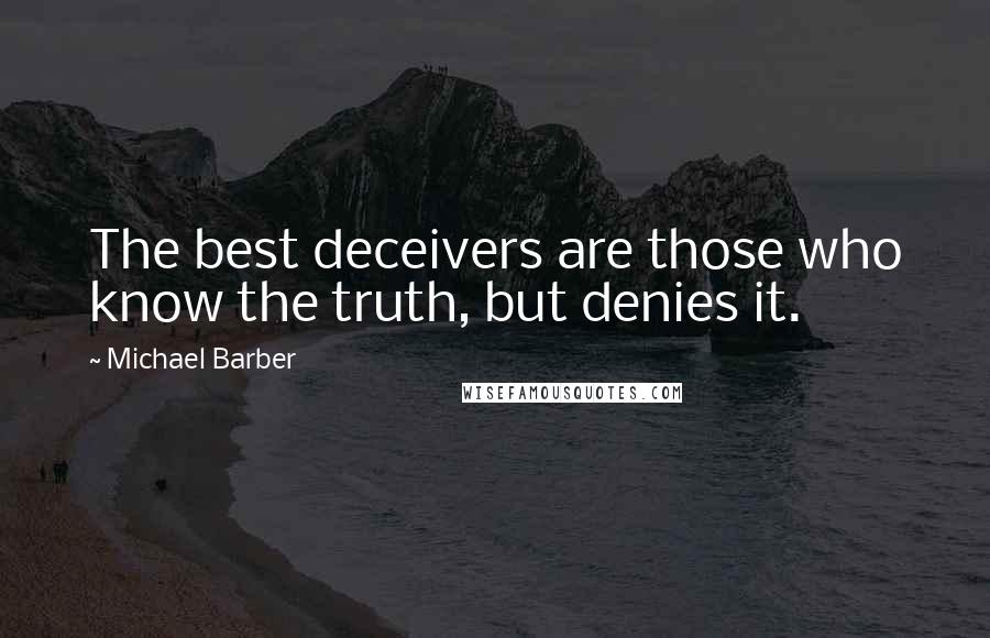 Michael Barber Quotes: The best deceivers are those who know the truth, but denies it.
