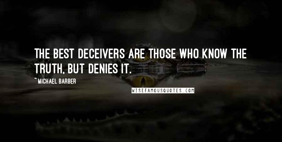 Michael Barber Quotes: The best deceivers are those who know the truth, but denies it.