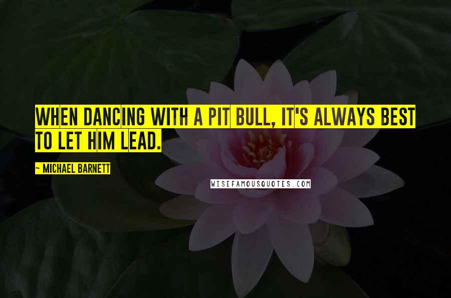 Michael Barnett Quotes: When dancing with a pit bull, it's always best to let him lead.