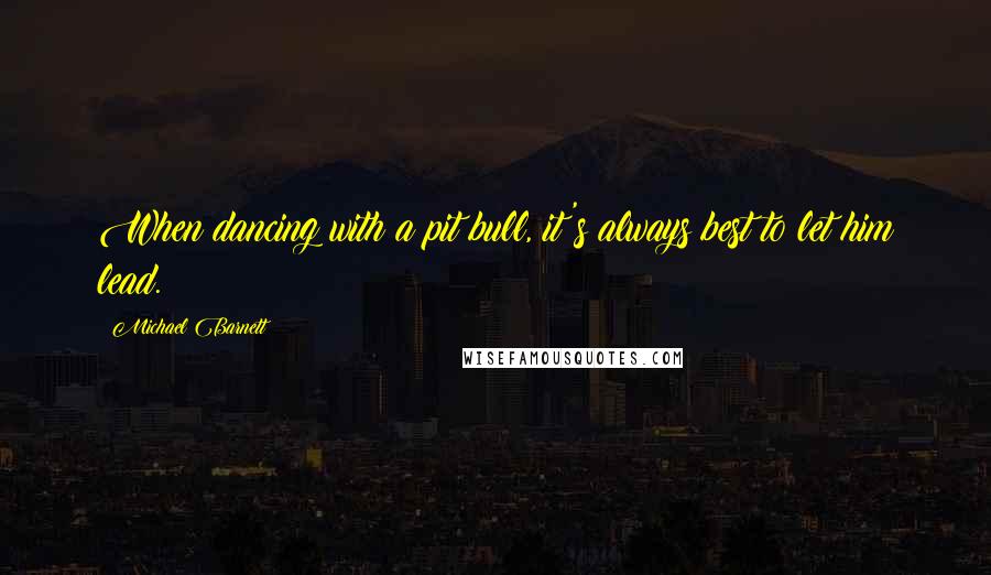 Michael Barnett Quotes: When dancing with a pit bull, it's always best to let him lead.