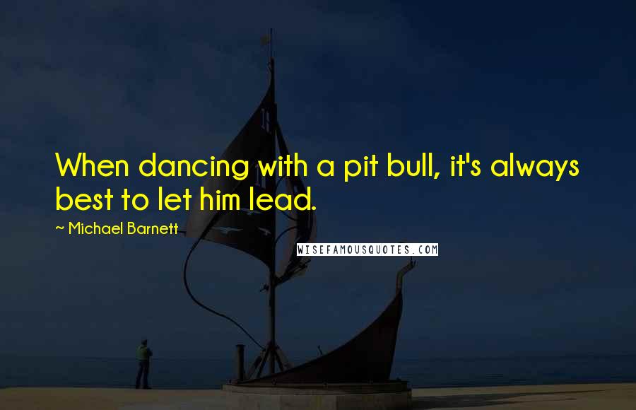 Michael Barnett Quotes: When dancing with a pit bull, it's always best to let him lead.