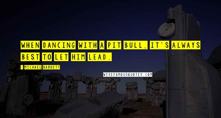 Michael Barnett Quotes: When dancing with a pit bull, it's always best to let him lead.