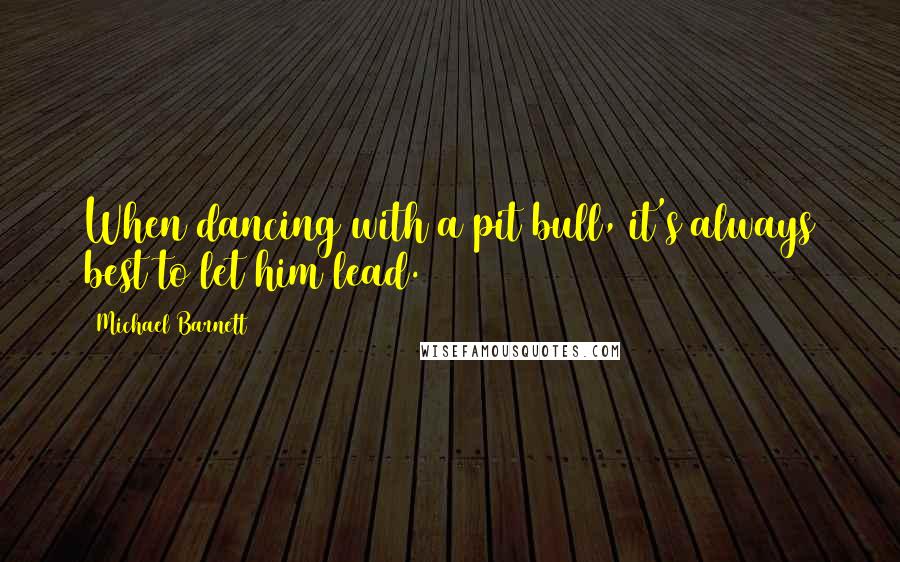 Michael Barnett Quotes: When dancing with a pit bull, it's always best to let him lead.