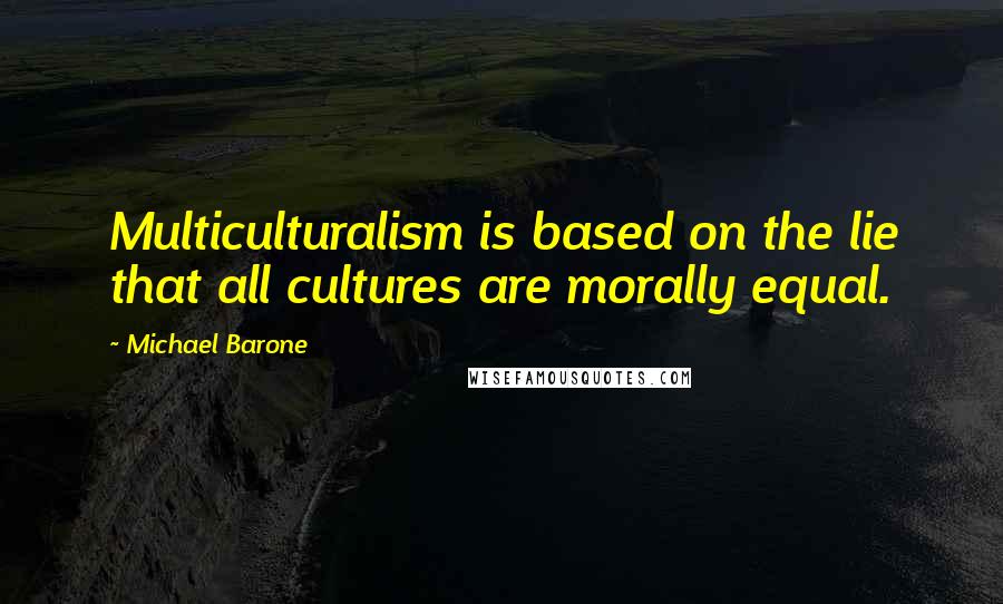 Michael Barone Quotes: Multiculturalism is based on the lie that all cultures are morally equal.