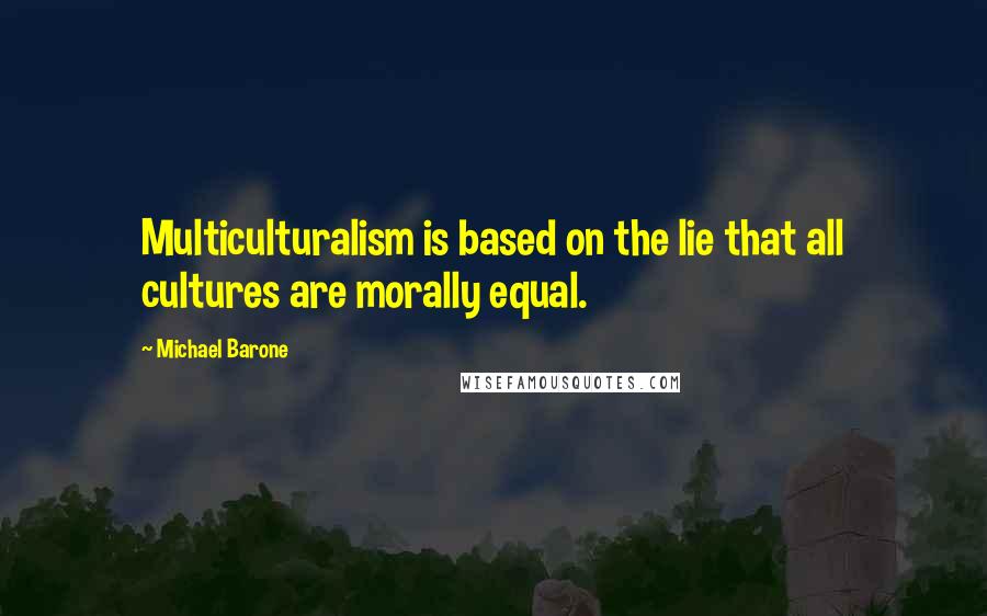 Michael Barone Quotes: Multiculturalism is based on the lie that all cultures are morally equal.