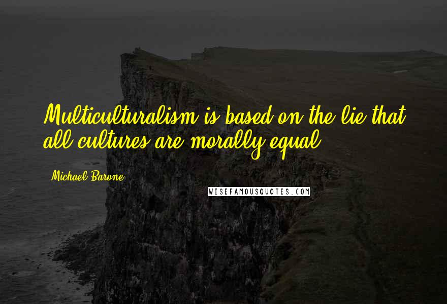 Michael Barone Quotes: Multiculturalism is based on the lie that all cultures are morally equal.