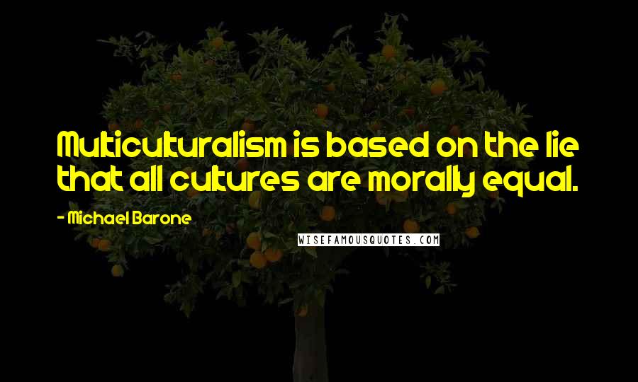 Michael Barone Quotes: Multiculturalism is based on the lie that all cultures are morally equal.