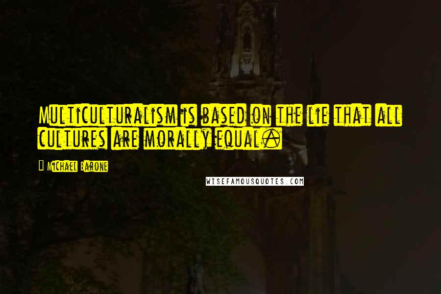 Michael Barone Quotes: Multiculturalism is based on the lie that all cultures are morally equal.