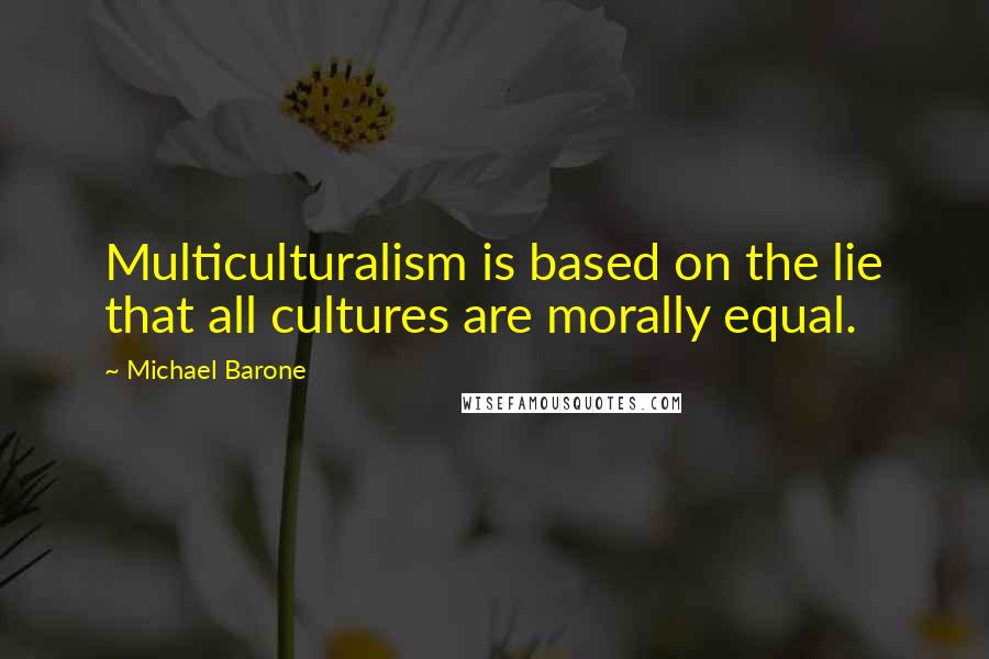 Michael Barone Quotes: Multiculturalism is based on the lie that all cultures are morally equal.