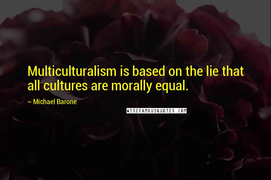 Michael Barone Quotes: Multiculturalism is based on the lie that all cultures are morally equal.