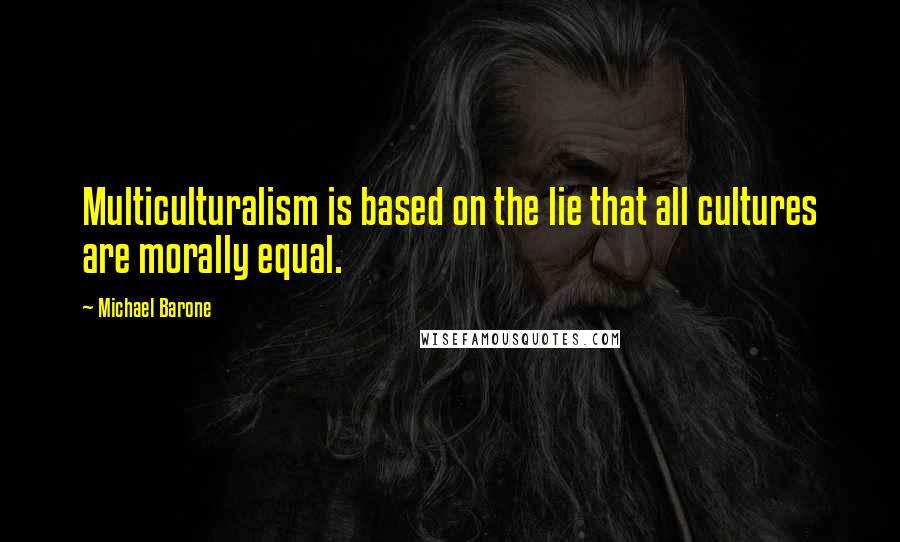 Michael Barone Quotes: Multiculturalism is based on the lie that all cultures are morally equal.