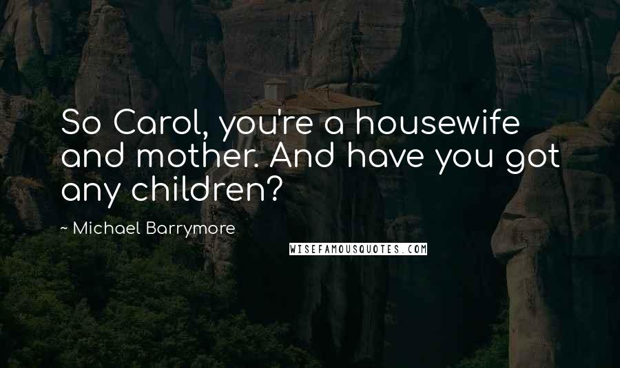 Michael Barrymore Quotes: So Carol, you're a housewife and mother. And have you got any children?