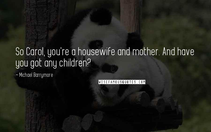 Michael Barrymore Quotes: So Carol, you're a housewife and mother. And have you got any children?