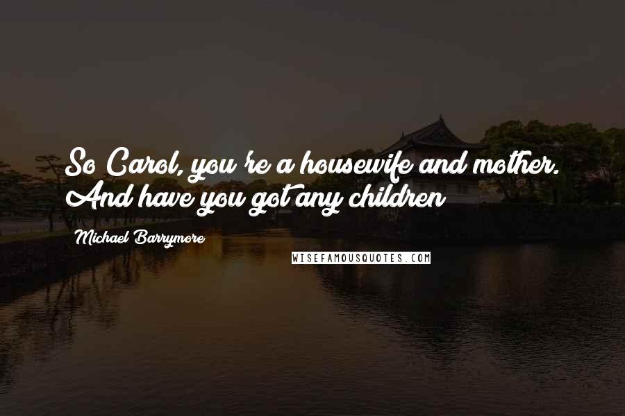 Michael Barrymore Quotes: So Carol, you're a housewife and mother. And have you got any children?