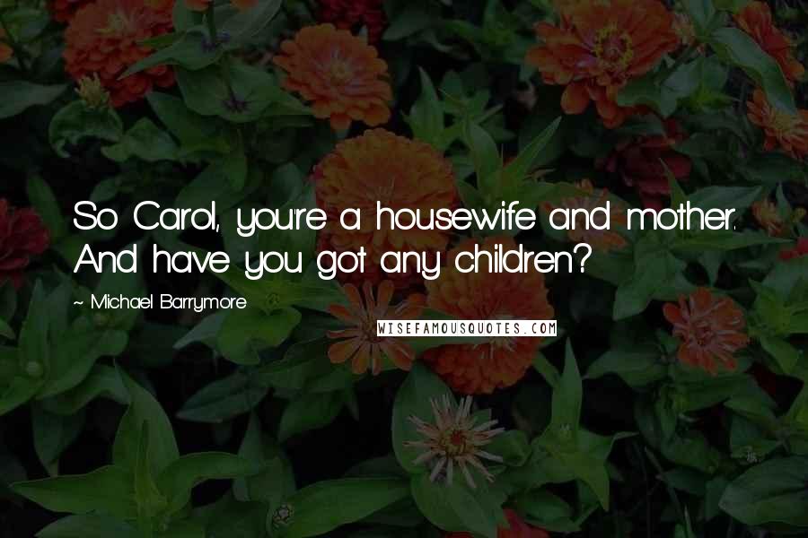 Michael Barrymore Quotes: So Carol, you're a housewife and mother. And have you got any children?