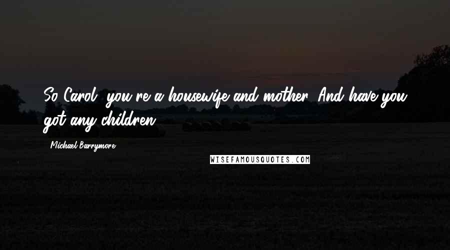Michael Barrymore Quotes: So Carol, you're a housewife and mother. And have you got any children?