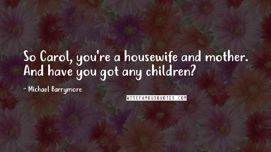 Michael Barrymore Quotes: So Carol, you're a housewife and mother. And have you got any children?