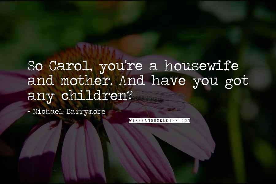 Michael Barrymore Quotes: So Carol, you're a housewife and mother. And have you got any children?