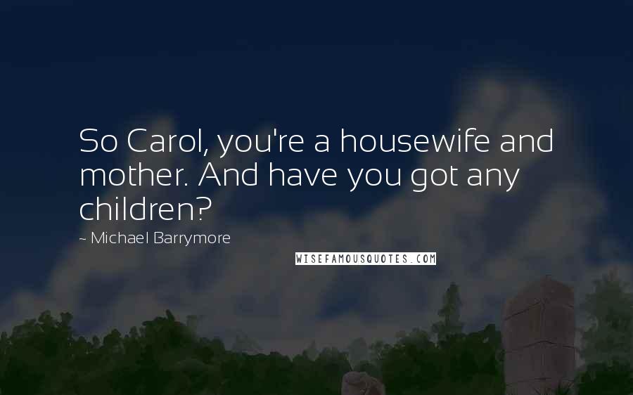 Michael Barrymore Quotes: So Carol, you're a housewife and mother. And have you got any children?