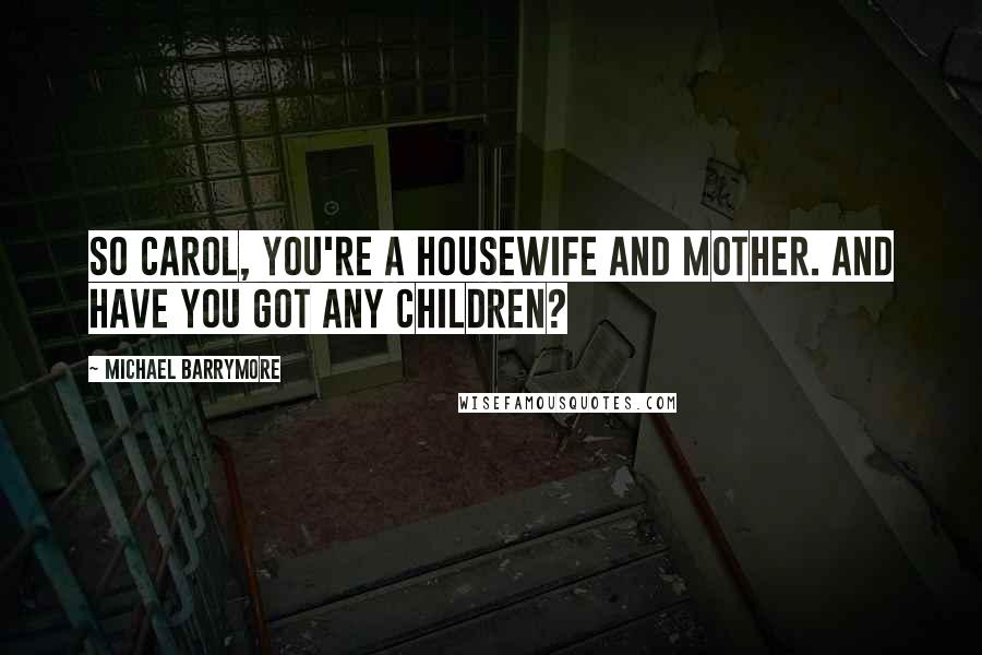 Michael Barrymore Quotes: So Carol, you're a housewife and mother. And have you got any children?