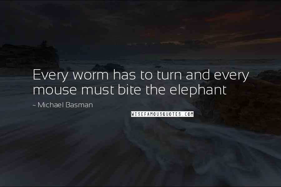 Michael Basman Quotes: Every worm has to turn and every mouse must bite the elephant