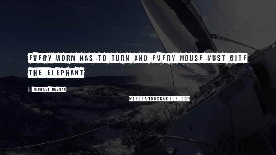 Michael Basman Quotes: Every worm has to turn and every mouse must bite the elephant