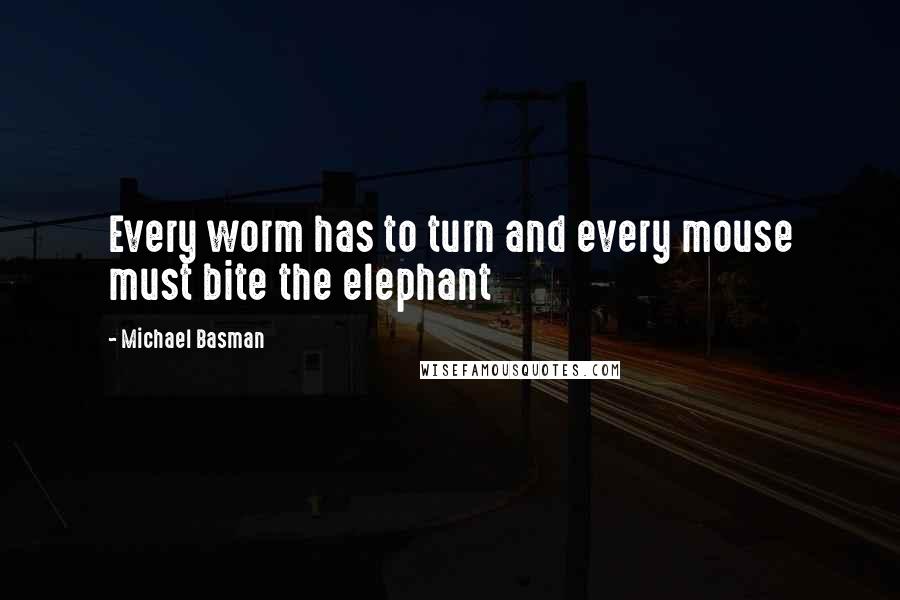 Michael Basman Quotes: Every worm has to turn and every mouse must bite the elephant