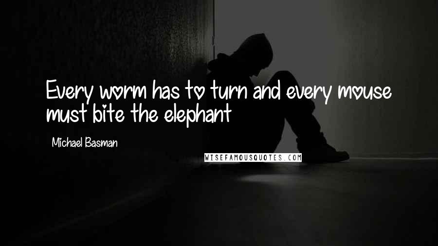 Michael Basman Quotes: Every worm has to turn and every mouse must bite the elephant