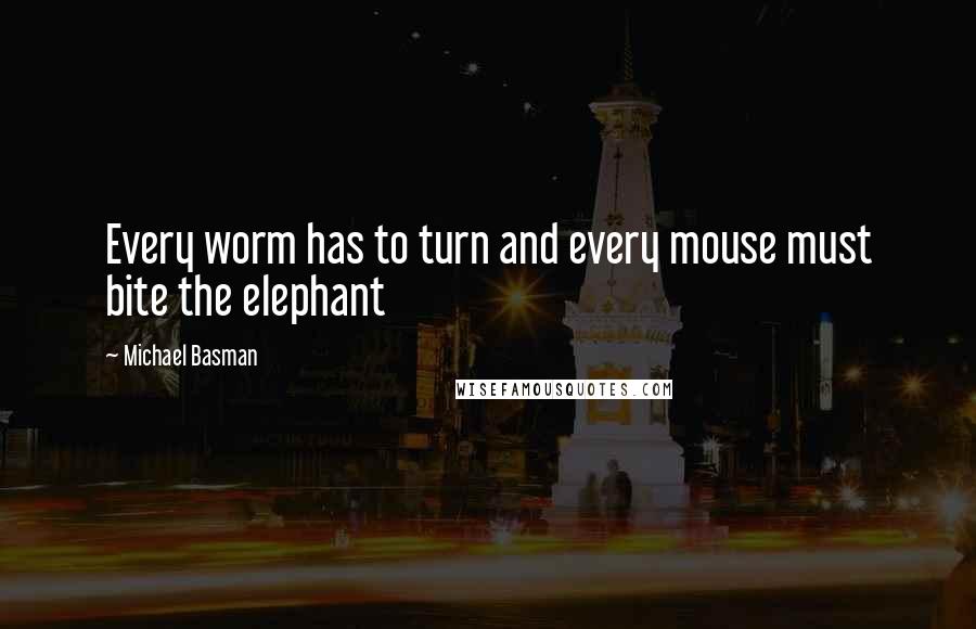 Michael Basman Quotes: Every worm has to turn and every mouse must bite the elephant