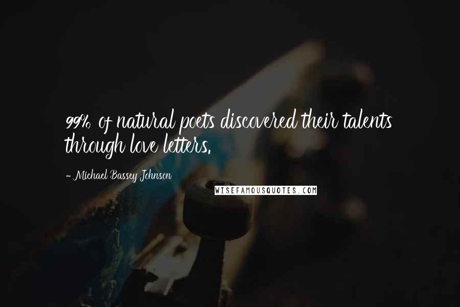 Michael Bassey Johnson Quotes: 99% of natural poets discovered their talents through love letters.