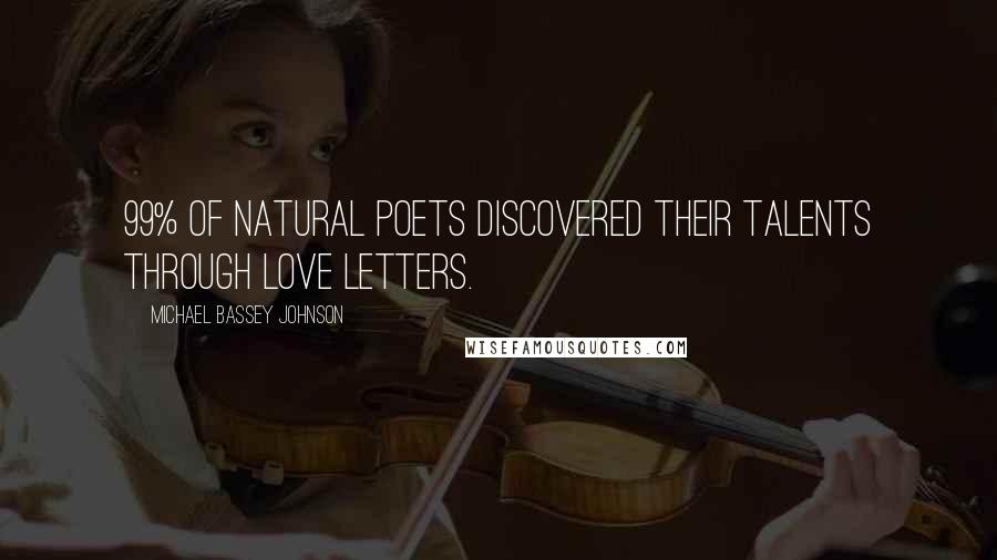 Michael Bassey Johnson Quotes: 99% of natural poets discovered their talents through love letters.