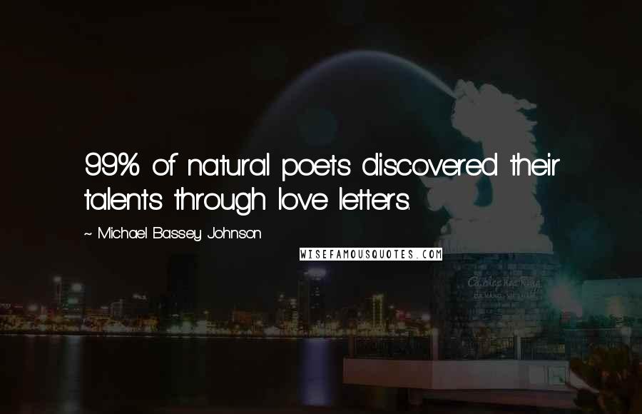 Michael Bassey Johnson Quotes: 99% of natural poets discovered their talents through love letters.