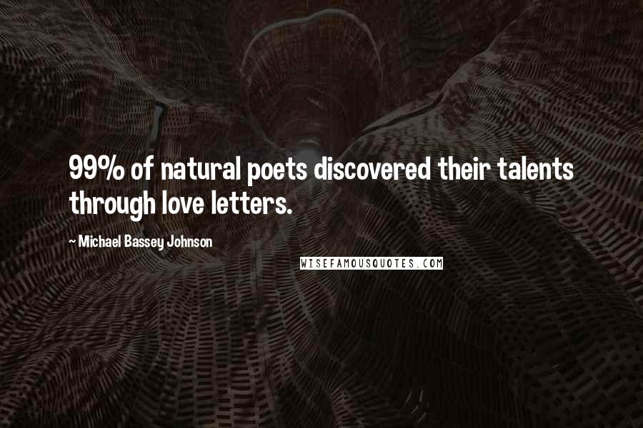 Michael Bassey Johnson Quotes: 99% of natural poets discovered their talents through love letters.