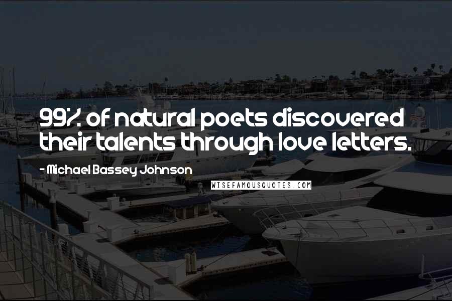 Michael Bassey Johnson Quotes: 99% of natural poets discovered their talents through love letters.