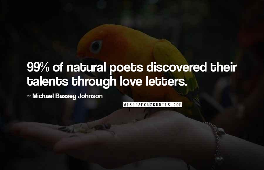 Michael Bassey Johnson Quotes: 99% of natural poets discovered their talents through love letters.