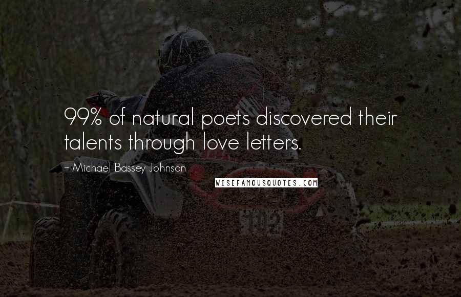 Michael Bassey Johnson Quotes: 99% of natural poets discovered their talents through love letters.