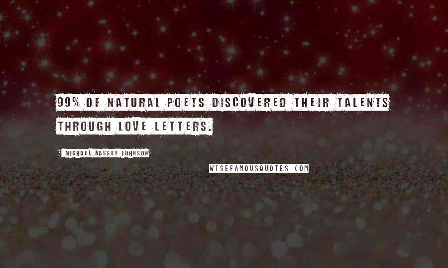 Michael Bassey Johnson Quotes: 99% of natural poets discovered their talents through love letters.